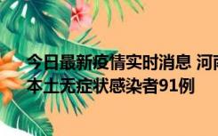 今日最新疫情实时消息 河南昨日新增本土确诊病例13例、本土无症状感染者91例