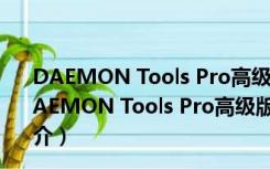 DAEMON Tools Pro高级版 V8.3.0.0749 免序列号版（DAEMON Tools Pro高级版 V8.3.0.0749 免序列号版功能简介）