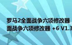 罗马2全面战争六项修改器 +6 V1.3 绿色免费版（罗马2全面战争六项修改器 +6 V1.3 绿色免费版功能简介）