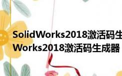 SolidWorks2018激活码生成器 V1.0 绿色免费版（SolidWorks2018激活码生成器 V1.0 绿色免费版功能简介）