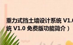 重力式挡土墙设计系统 V1.0 免费版（重力式挡土墙设计系统 V1.0 免费版功能简介）