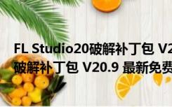 FL Studio20破解补丁包 V20.9 最新免费版（FL Studio20破解补丁包 V20.9 最新免费版功能简介）