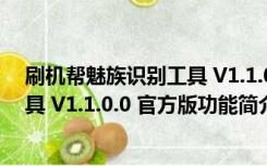 刷机帮魅族识别工具 V1.1.0.0 官方版（刷机帮魅族识别工具 V1.1.0.0 官方版功能简介）