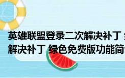 英雄联盟登录二次解决补丁 绿色免费版（英雄联盟登录二次解决补丁 绿色免费版功能简介）