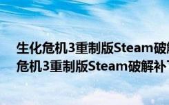 生化危机3重制版Steam破解补丁 V1.0 绿色免费版（生化危机3重制版Steam破解补丁 V1.0 绿色免费版功能简介）