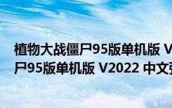 植物大战僵尸95版单机版 V2022 中文强化版（植物大战僵尸95版单机版 V2022 中文强化版功能简介）