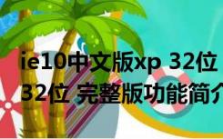 ie10中文版xp 32位 完整版（ie10中文版xp 32位 完整版功能简介）