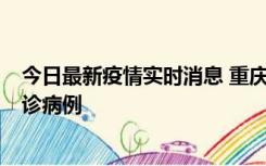 今日最新疫情实时消息 重庆市沙坪坝区报告1例新冠肺炎确诊病例