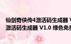 仙剑奇侠传4激活码生成器 V1.0 绿色免费版（仙剑奇侠传4激活码生成器 V1.0 绿色免费版功能简介）