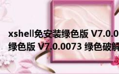 xshell免安装绿色版 V7.0.0073 绿色破解版（xshell免安装绿色版 V7.0.0073 绿色破解版功能简介）