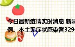 今日最新疫情实时消息 新疆乌鲁木齐新增本土确诊病例25例、本土无症状感染者329例