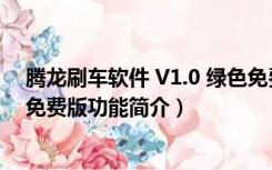 腾龙刷车软件 V1.0 绿色免费版（腾龙刷车软件 V1.0 绿色免费版功能简介）