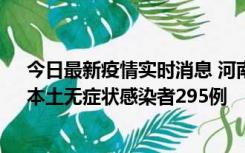 今日最新疫情实时消息 河南昨日新增本土确诊病例64例，本土无症状感染者295例