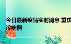 今日最新疫情实时消息 重庆市沙坪坝区报告1例新冠肺炎确诊病例