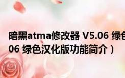 暗黑atma修改器 V5.06 绿色汉化版（暗黑atma修改器 V5.06 绿色汉化版功能简介）