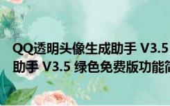 QQ透明头像生成助手 V3.5 绿色免费版（QQ透明头像生成助手 V3.5 绿色免费版功能简介）