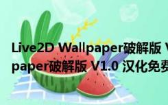 Live2D Wallpaper破解版 V1.0 汉化免费版（Live2D Wallpaper破解版 V1.0 汉化免费版功能简介）