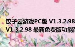 饺子云游戏PC版 V1.3.2.98 最新免费版（饺子云游戏PC版 V1.3.2.98 最新免费版功能简介）