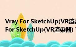 Vray For SketchUp(VR渲染器) V3.60 中文破解版（Vray For SketchUp(VR渲染器) V3.60 中文破解版功能简介）