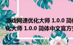 游戏网速优化大师 1.0.0 简体中文官方安装版（游戏网速优化大师 1.0.0 简体中文官方安装版功能简介）