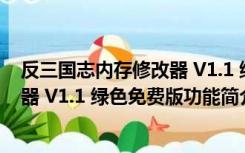 反三国志内存修改器 V1.1 绿色免费版（反三国志内存修改器 V1.1 绿色免费版功能简介）