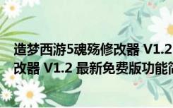 造梦西游5魂殇修改器 V1.2 最新免费版（造梦西游5魂殇修改器 V1.2 最新免费版功能简介）