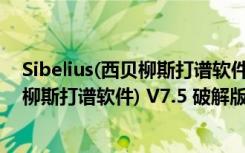 Sibelius(西贝柳斯打谱软件) V7.5 破解版（Sibelius(西贝柳斯打谱软件) V7.5 破解版功能简介）