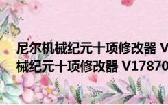 尼尔机械纪元十项修改器 V1787043 绿色免费版（尼尔机械纪元十项修改器 V1787043 绿色免费版功能简介）