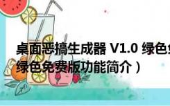 桌面恶搞生成器 V1.0 绿色免费版（桌面恶搞生成器 V1.0 绿色免费版功能简介）