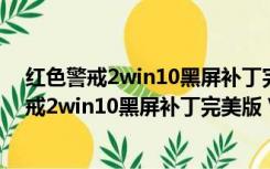 红色警戒2win10黑屏补丁完美版 V1.006 免费版（红色警戒2win10黑屏补丁完美版 V1.006 免费版功能简介）