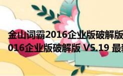 金山词霸2016企业版破解版 V5.19 最新免费版（金山词霸2016企业版破解版 V5.19 最新免费版功能简介）