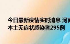 今日最新疫情实时消息 河南昨日新增本土确诊病例64例，本土无症状感染者295例