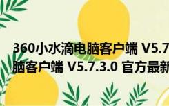 360小水滴电脑客户端 V5.7.3.0 官方最新版（360小水滴电脑客户端 V5.7.3.0 官方最新版功能简介）