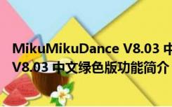 MikuMikuDance V8.03 中文绿色版（MikuMikuDance V8.03 中文绿色版功能简介）