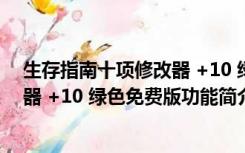 生存指南十项修改器 +10 绿色免费版（生存指南十项修改器 +10 绿色免费版功能简介）