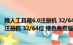 贱人工具箱6.0注册机 32/64位 绿色免费版（贱人工具箱6.0注册机 32/64位 绿色免费版功能简介）