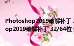 Photoshop2019破解补丁 32/64位 绿色免费版（Photoshop2019破解补丁 32/64位 绿色免费版功能简介）