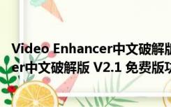 Video Enhancer中文破解版 V2.1 免费版（Video Enhancer中文破解版 V2.1 免费版功能简介）