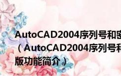 AutoCAD2004序列号和密钥注册机 V32/64位 绿色免费版（AutoCAD2004序列号和密钥注册机 V32/64位 绿色免费版功能简介）