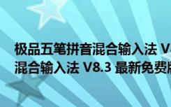 极品五笔拼音混合输入法 V8.3 最新免费版（极品五笔拼音混合输入法 V8.3 最新免费版功能简介）