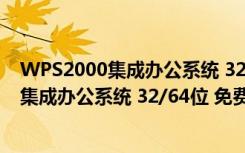 WPS2000集成办公系统 32/64位 免费完整版（WPS2000集成办公系统 32/64位 免费完整版功能简介）