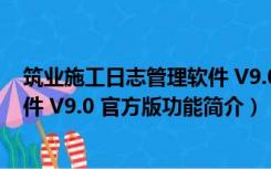 筑业施工日志管理软件 V9.0 官方版（筑业施工日志管理软件 V9.0 官方版功能简介）