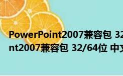 PowerPoint2007兼容包 32/64位 中文免费版（PowerPoint2007兼容包 32/64位 中文免费版功能简介）