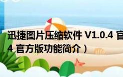 迅捷图片压缩软件 V1.0.4 官方版（迅捷图片压缩软件 V1.0.4 官方版功能简介）