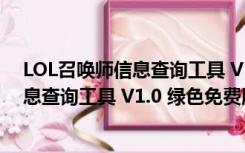 LOL召唤师信息查询工具 V1.0 绿色免费版（LOL召唤师信息查询工具 V1.0 绿色免费版功能简介）