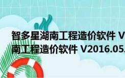 智多星湖南工程造价软件 V2016.05.19 学习版（智多星湖南工程造价软件 V2016.05.19 学习版功能简介）