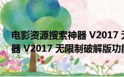 电影资源搜索神器 V2017 无限制破解版（电影资源搜索神器 V2017 无限制破解版功能简介）