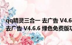 qq精灵三合一 去广告 V4.6.6 绿色免费版（qq精灵三合一 去广告 V4.6.6 绿色免费版功能简介）