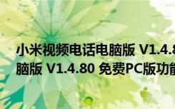 小米视频电话电脑版 V1.4.80 免费PC版（小米视频电话电脑版 V1.4.80 免费PC版功能简介）