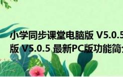 小学同步课堂电脑版 V5.0.5 最新PC版（小学同步课堂电脑版 V5.0.5 最新PC版功能简介）